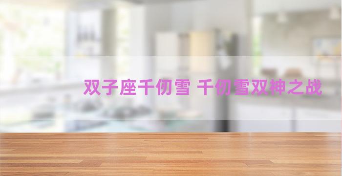 双子座千仞雪 千仞雪双神之战